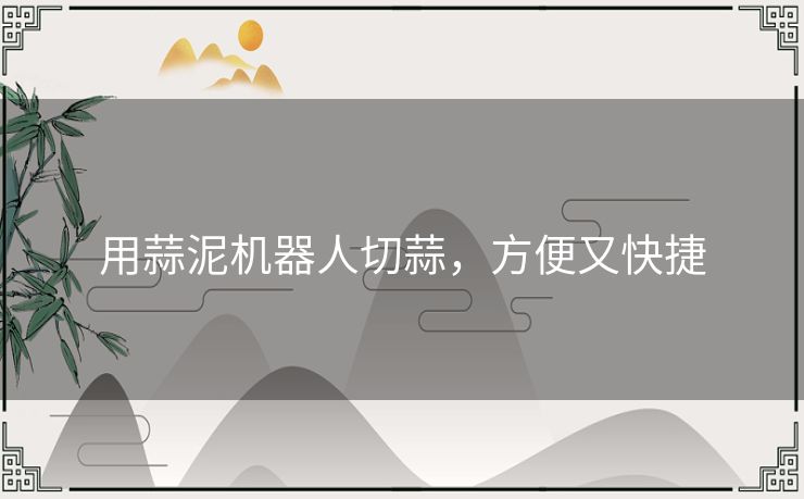 用蒜泥机器人切蒜，方便又快捷