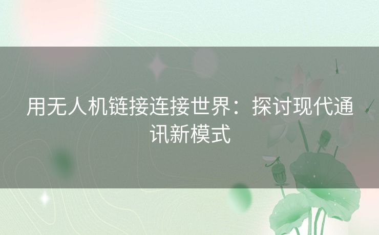用无人机链接连接世界：探讨现代通讯新模式