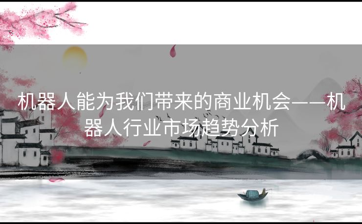 机器人能为我们带来的商业机会——机器人行业市场趋势分析