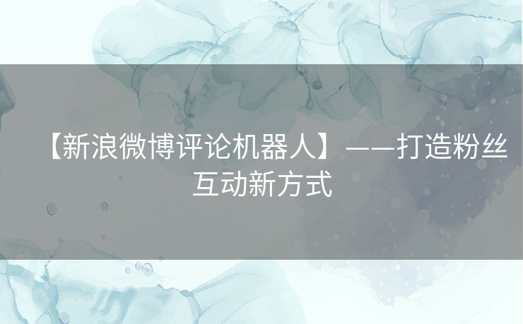 【新浪微博评论机器人】——打造粉丝互动新方式