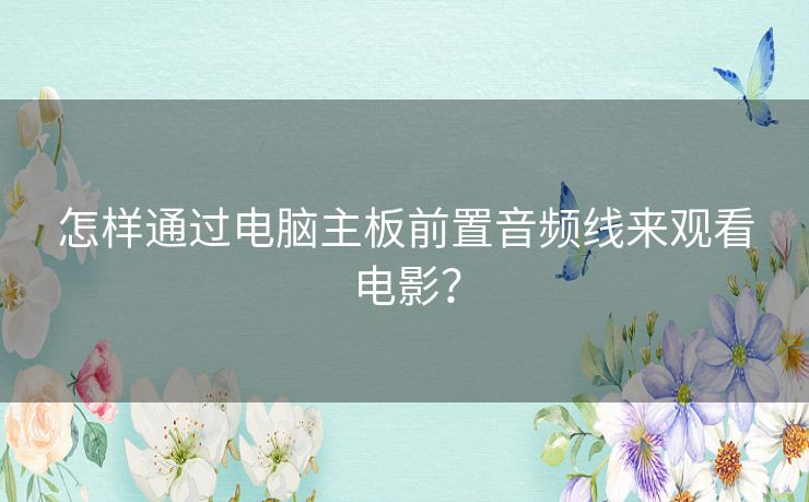 怎样通过电脑主板前置音频线来观看电影？