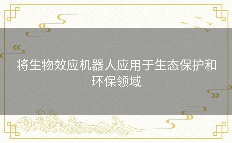 将生物效应机器人应用于生态保护和环保领域