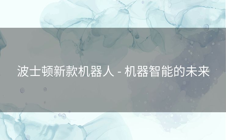 波士顿新款机器人 - 机器智能的未来