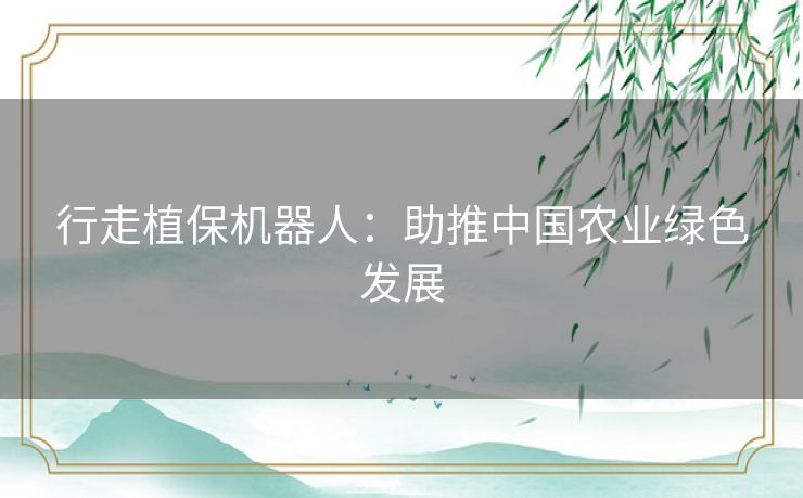 行走植保机器人：助推中国农业绿色发展