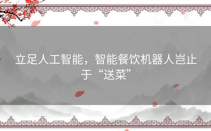 立足人工智能，智能餐饮机器人岂止于“送菜”