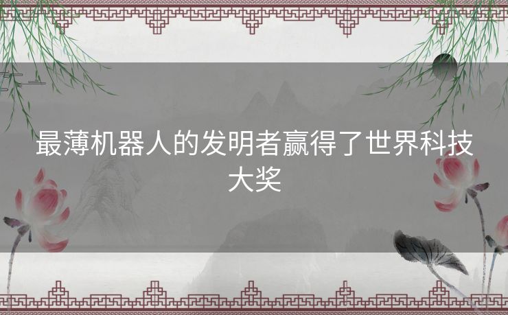 最薄机器人的发明者赢得了世界科技大奖