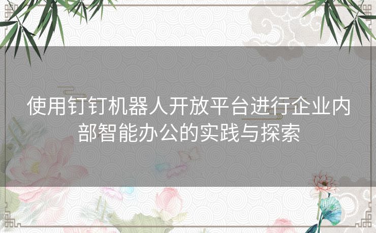 使用钉钉机器人开放平台进行企业内部智能办公的实践与探索