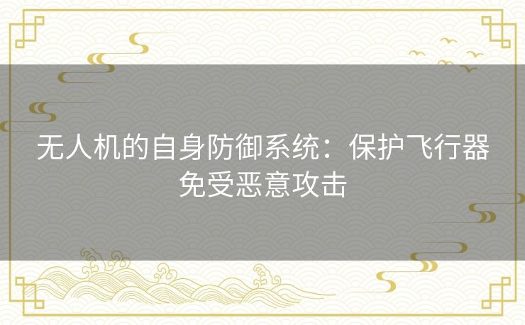 无人机的自身防御系统：保护飞行器免受恶意攻击