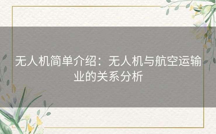 无人机简单介绍：无人机与航空运输业的关系分析