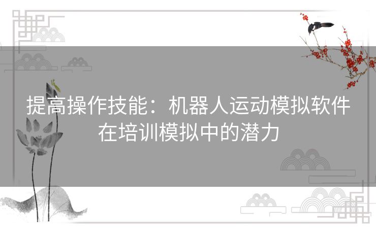 提高操作技能：机器人运动模拟软件在培训模拟中的潜力