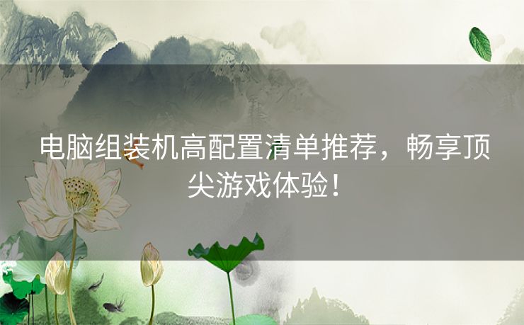 电脑组装机高配置清单推荐，畅享顶尖游戏体验！