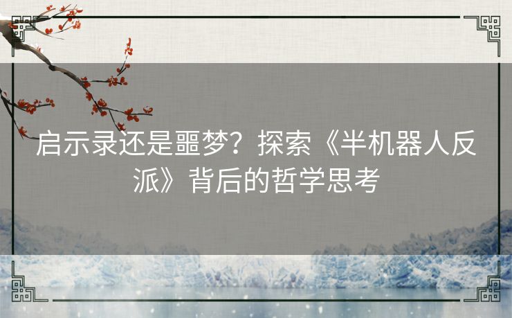 启示录还是噩梦？探索《半机器人反派》背后的哲学思考