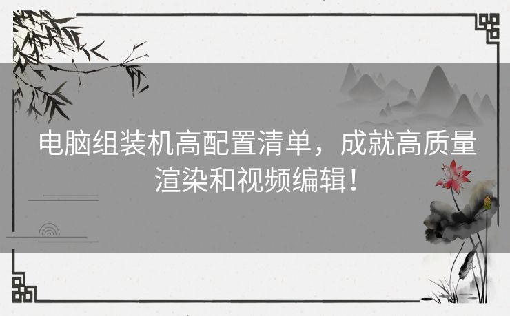 电脑组装机高配置清单，成就高质量渲染和视频编辑！