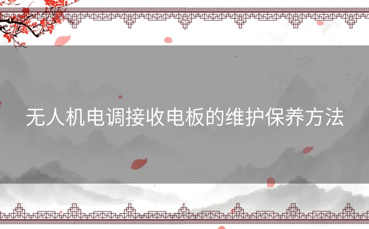 无人机电调接收电板的维护保养方法
