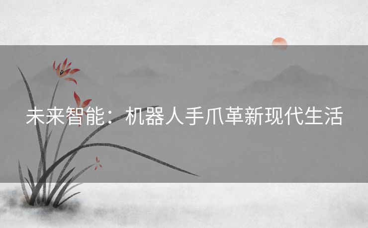 未来智能：机器人手爪革新现代生活