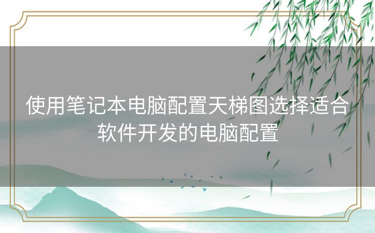 使用笔记本电脑配置天梯图选择适合软件开发的电脑配置
