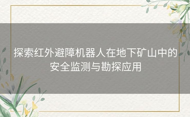 探索红外避障机器人在地下矿山中的安全监测与勘探应用
