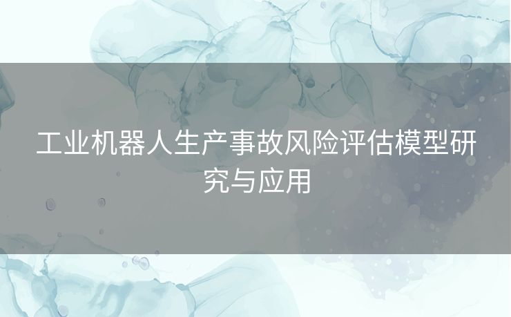 工业机器人生产事故风险评估模型研究与应用