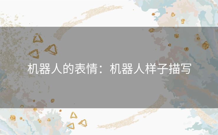 机器人的表情：机器人样子描写