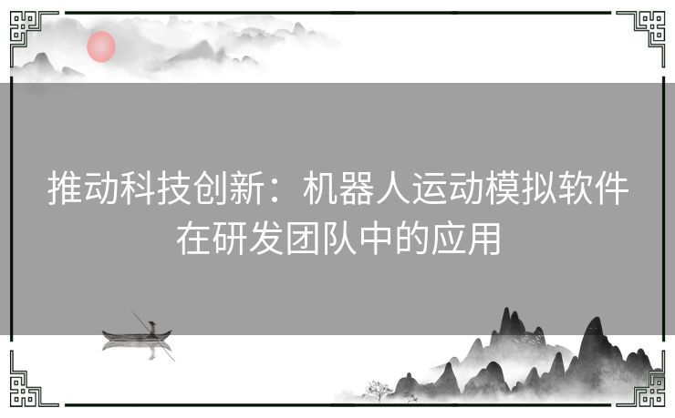 推动科技创新：机器人运动模拟软件在研发团队中的应用