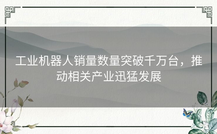 工业机器人销量数量突破千万台，推动相关产业迅猛发展