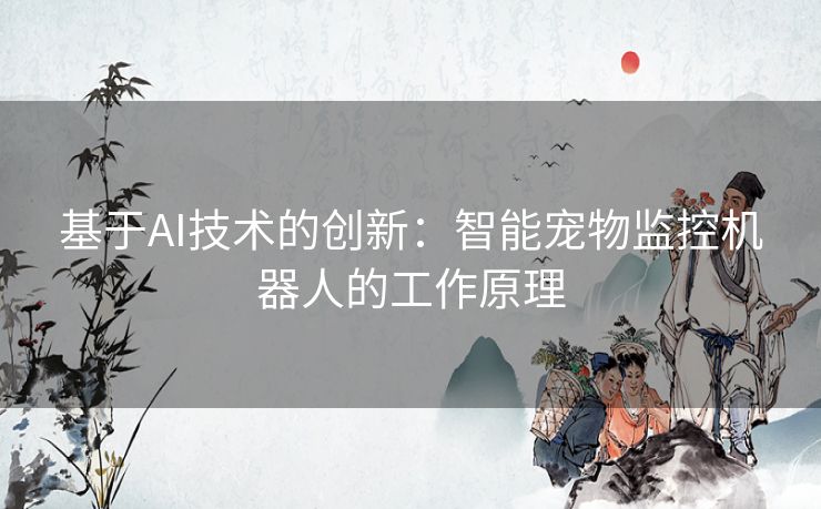 基于AI技术的创新：智能宠物监控机器人的工作原理