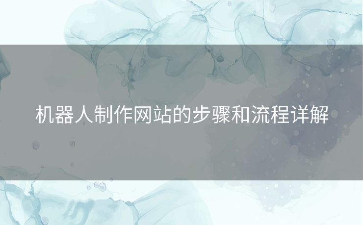 机器人制作网站的步骤和流程详解