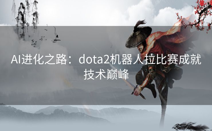 AI进化之路：dota2机器人拉比赛成就技术巅峰