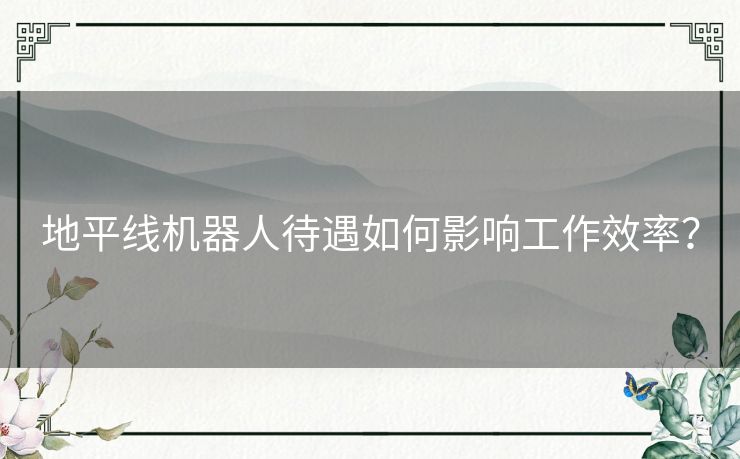 地平线机器人待遇如何影响工作效率？