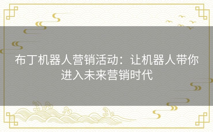 布丁机器人营销活动：让机器人带你进入未来营销时代