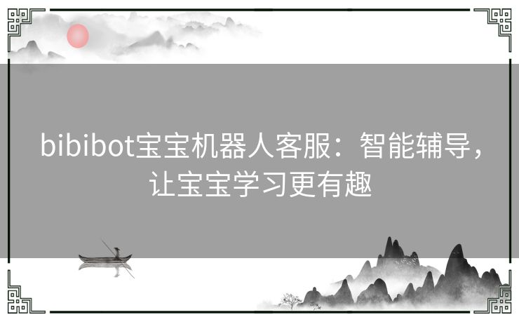 bibibot宝宝机器人客服：智能辅导，让宝宝学习更有趣