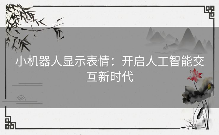 小机器人显示表情：开启人工智能交互新时代
