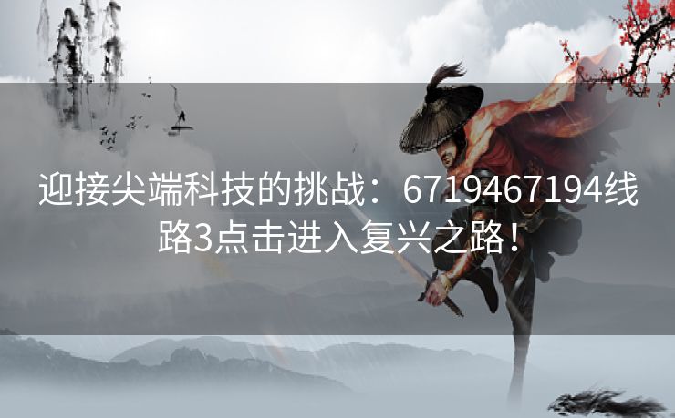 迎接尖端科技的挑战：6719467194线路3点击进入复兴之路！