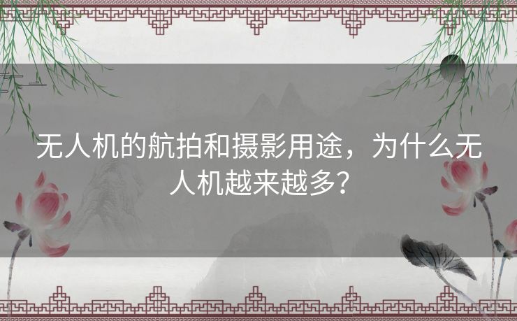 无人机的航拍和摄影用途，为什么无人机越来越多？