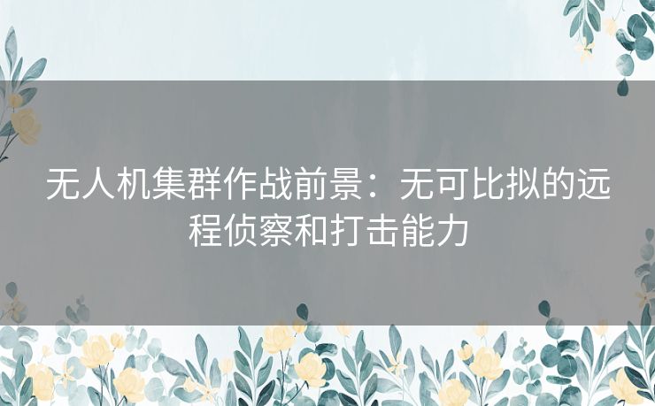 无人机集群作战前景：无可比拟的远程侦察和打击能力