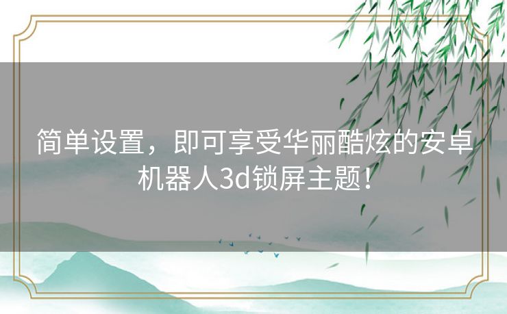 简单设置，即可享受华丽酷炫的安卓机器人3d锁屏主题！
