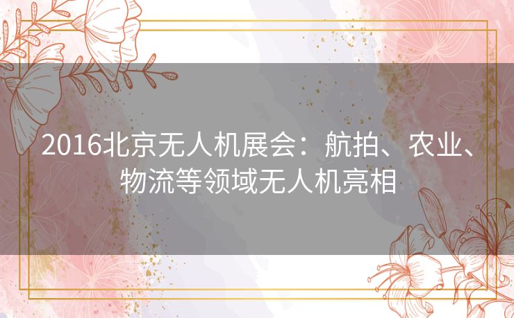 2016北京无人机展会：航拍、农业、物流等领域无人机亮相