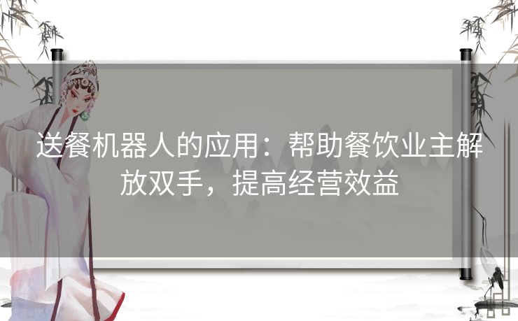 送餐机器人的应用：帮助餐饮业主解放双手，提高经营效益