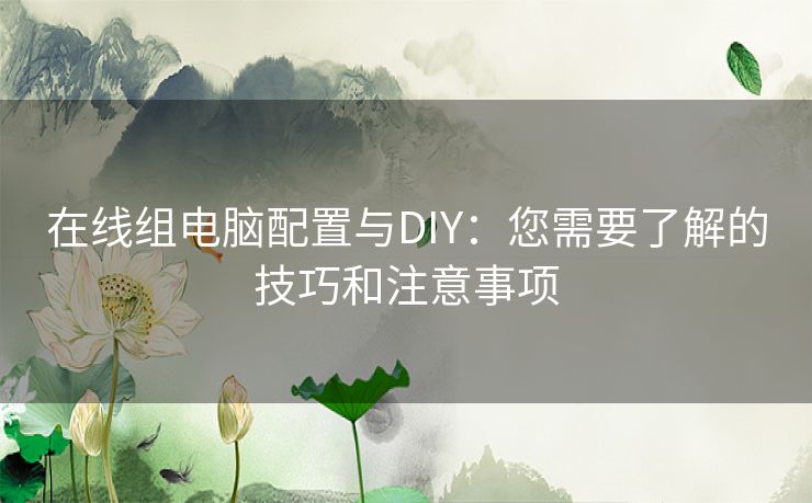 在线组电脑配置与DIY：您需要了解的技巧和注意事项