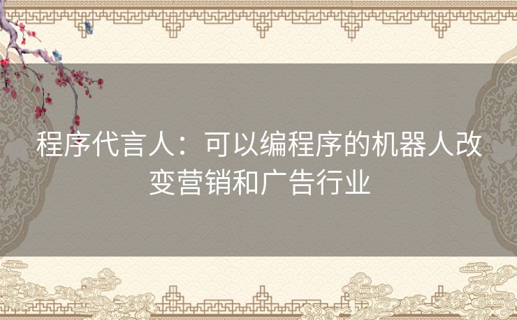 程序代言人：可以编程序的机器人改变营销和广告行业