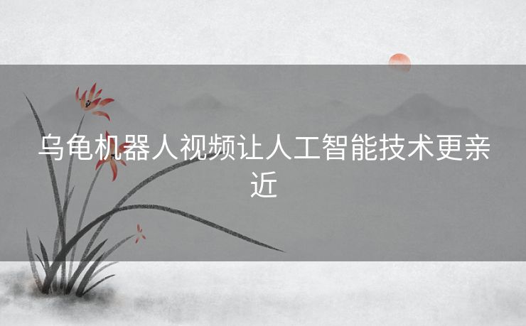 乌龟机器人视频让人工智能技术更亲近