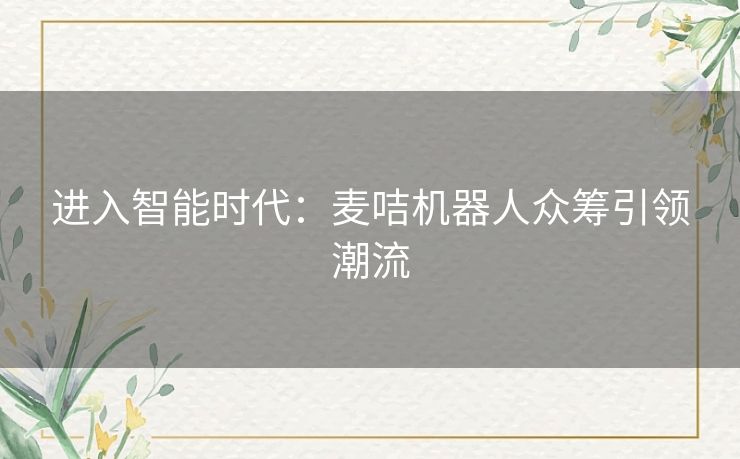 进入智能时代：麦咭机器人众筹引领潮流