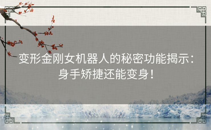 变形金刚女机器人的秘密功能揭示：身手矫捷还能变身！