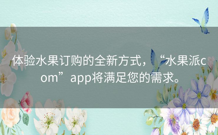 体验水果订购的全新方式，“水果派com”app将满足您的需求。