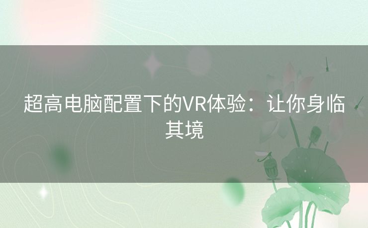 超高电脑配置下的VR体验：让你身临其境