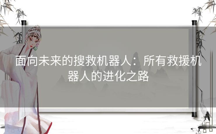 面向未来的搜救机器人：所有救援机器人的进化之路