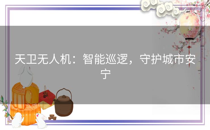 天卫无人机：智能巡逻，守护城市安宁