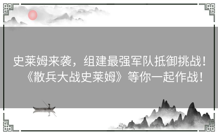 史莱姆来袭，组建最强军队抵御挑战！《散兵大战史莱姆》等你一起作战！