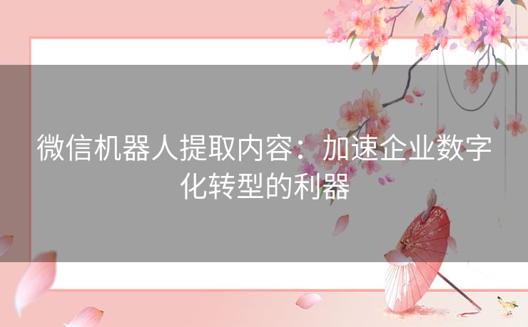 微信机器人提取内容：加速企业数字化转型的利器