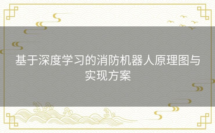 基于深度学习的消防机器人原理图与实现方案